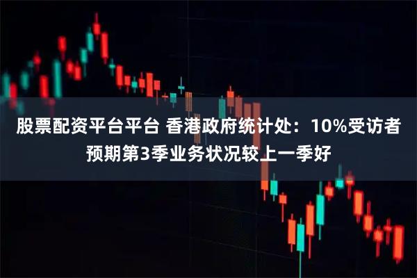 股票配资平台平台 香港政府统计处：10%受访者预期第3季业务状况较上一季好