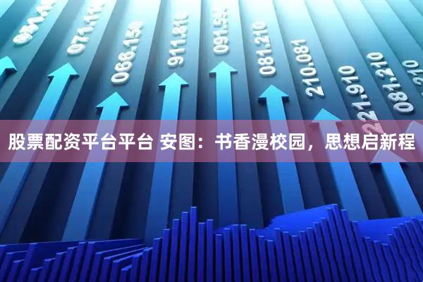 股票配资平台平台 安图：书香漫校园，思想启新程