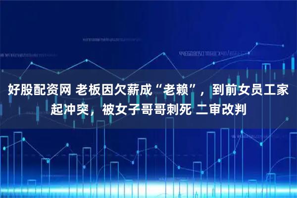 好股配资网 老板因欠薪成“老赖”，到前女员工家起冲突，被女子哥哥刺死 二审改判