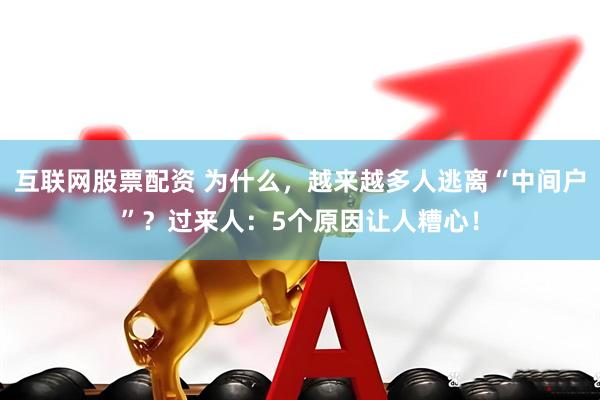 互联网股票配资 为什么，越来越多人逃离“中间户”？过来人：5个原因让人糟心！