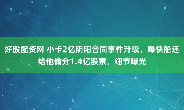好股配资网 小卡2亿阴阳合同事件升级，曝快船还给他偷分1.4亿股票，细节曝光